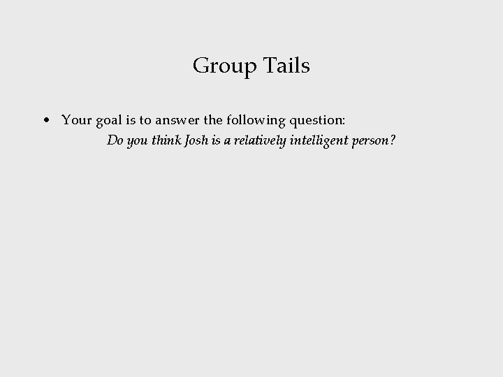 Group Tails • Your goal is to answer the following question: Do you think