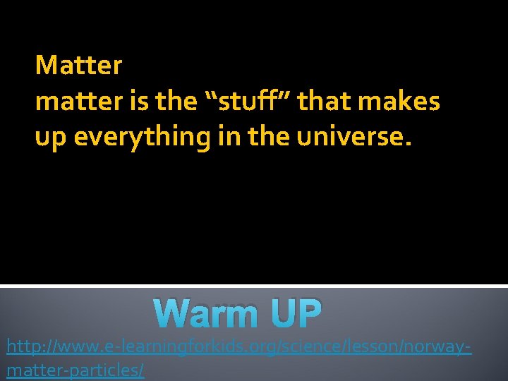 Matter matter is the “stuff” that makes up everything in the universe. Warm UP