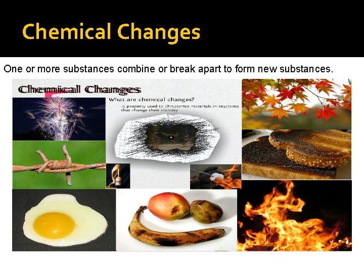 Chemical Changes One or more substances combine or break apart to form new substances.