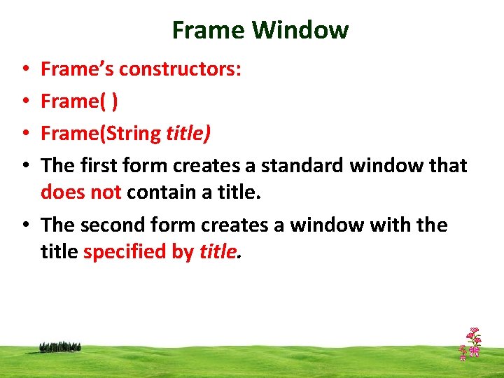 Frame Window Frame’s constructors: Frame( ) Frame(String title) The first form creates a standard