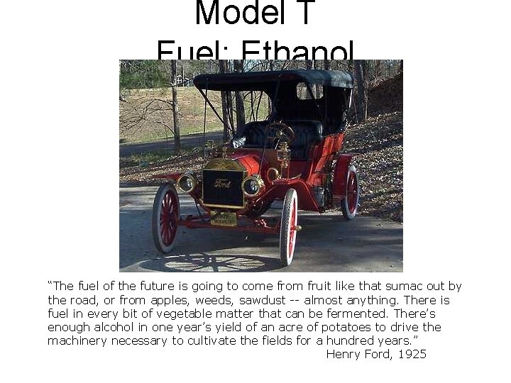 Model T Fuel: Ethanol “The fuel of the future is going to come from