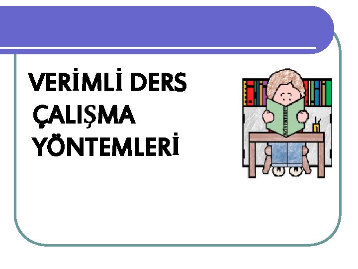 VERİMLİ DERS ÇALIŞMA YÖNTEMLERİ 