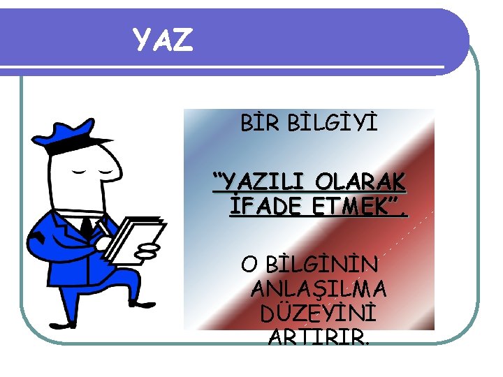 YAZ BİR BİLGİYİ “YAZILI OLARAK İFADE ETMEK”, O BİLGİNİN ANLAŞILMA DÜZEYİNİ ARTIRIR. 