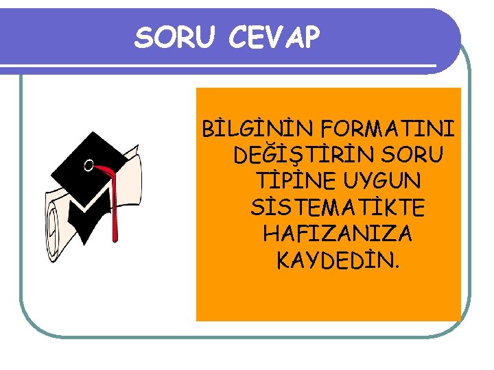 SORU CEVAP BİLGİNİN FORMATINI DEĞİŞTİRİN SORU TİPİNE UYGUN SİSTEMATİKTE HAFIZANIZA KAYDEDİN. 