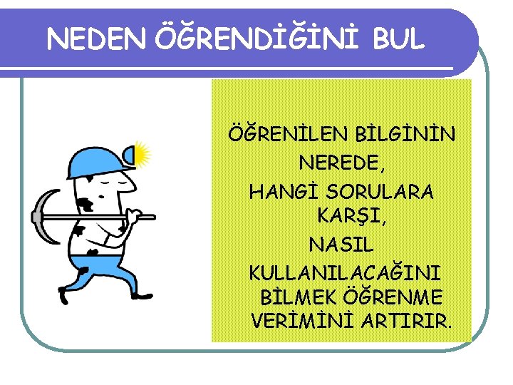 NEDEN ÖĞRENDİĞİNİ BUL ÖĞRENİLEN BİLGİNİN NEREDE, HANGİ SORULARA KARŞI, NASIL KULLANILACAĞINI BİLMEK ÖĞRENME VERİMİNİ