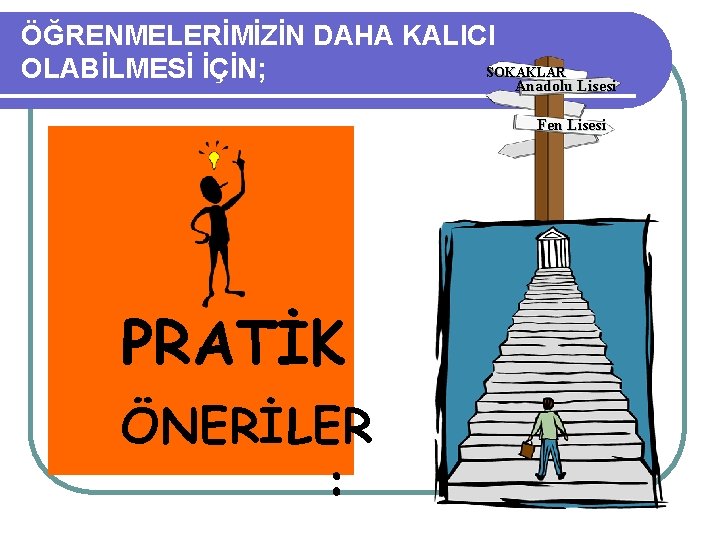 ÖĞRENMELERİMİZİN DAHA KALICI SOKAKLAR OLABİLMESİ İÇİN; Anadolu Lisesi Fen Lisesi PRATİK ÖNERİLER : 