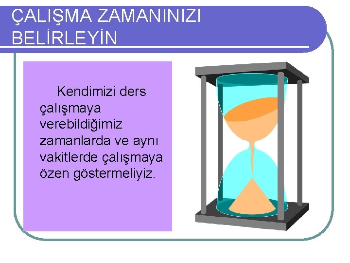 ÇALIŞMA ZAMANINIZI BELİRLEYİN Kendimizi ders çalışmaya verebildiğimiz zamanlarda ve aynı vakitlerde çalışmaya özen göstermeliyiz.