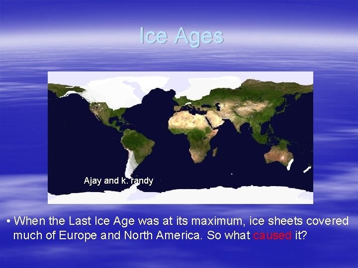 Ice Ages Ajay and k. randy NASA • When the Last Ice Age was