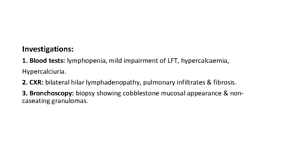 Investigations: 1. Blood tests: lymphopenia, mild impairment of LFT, hypercalcaemia, Hypercalciuria. 2. CXR: bilateral