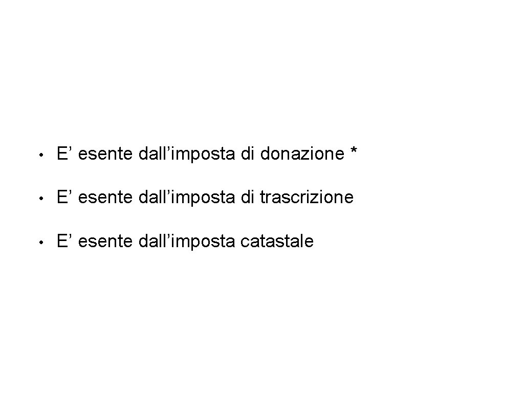  • E’ esente dall’imposta di donazione * • E’ esente dall’imposta di trascrizione