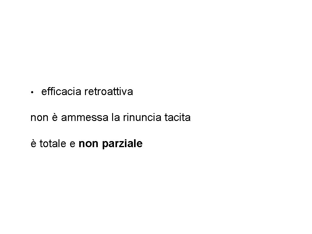  • efficacia retroattiva non è ammessa la rinuncia tacita è totale e non