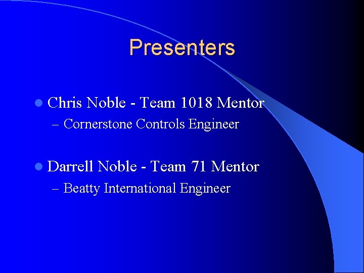 Presenters l Chris Noble - Team 1018 Mentor – Cornerstone Controls Engineer l Darrell
