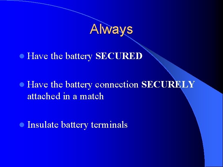 Always l Have the battery SECURED l Have the battery connection SECURELY attached in