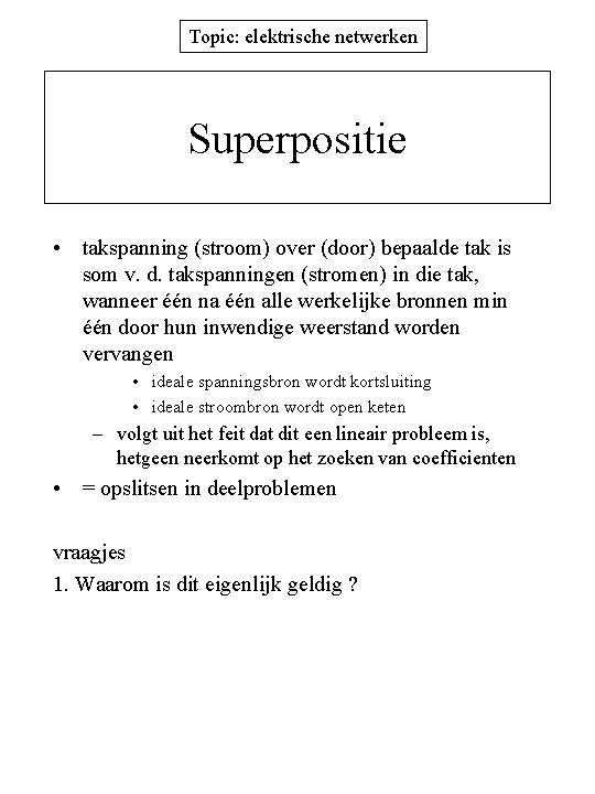 Topic: elektrische netwerken Superpositie • takspanning (stroom) over (door) bepaalde tak is som v.