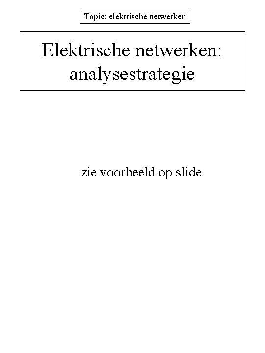 Topic: elektrische netwerken Elektrische netwerken: analysestrategie zie voorbeeld op slide 