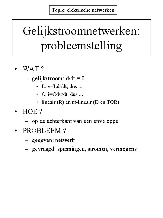 Topic: elektrische netwerken Gelijkstroomnetwerken: probleemstelling • WAT ? – gelijkstroom: d/dt = 0 •