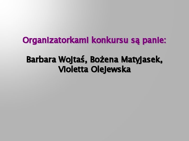 Organizatorkami konkursu są panie: Barbara Wojtaś, Bożena Matyjasek, Violetta Olejewska 