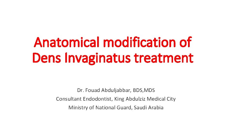 Anatomical modification of Dens Invaginatus treatment Dr. Fouad Abduljabbar, BDS, MDS Consultant Endodontist, King