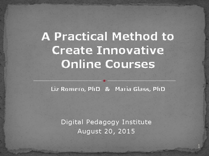 A Practical Method to Create Innovative Online Courses Liz Romero, Ph. D & Maria