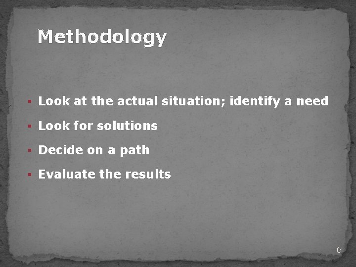Methodology § Look at the actual situation; identify a need § Look for solutions