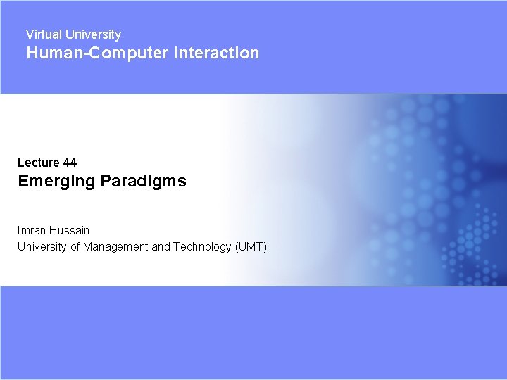 Virtual University Human-Computer Interaction Lecture 44 Emerging Paradigms Imran Hussain University of Management and