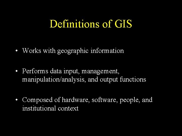 Definitions of GIS • Works with geographic information • Performs data input, management, manipulation/analysis,