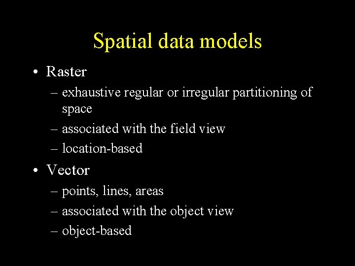 Spatial data models • Raster – exhaustive regular or irregular partitioning of space –