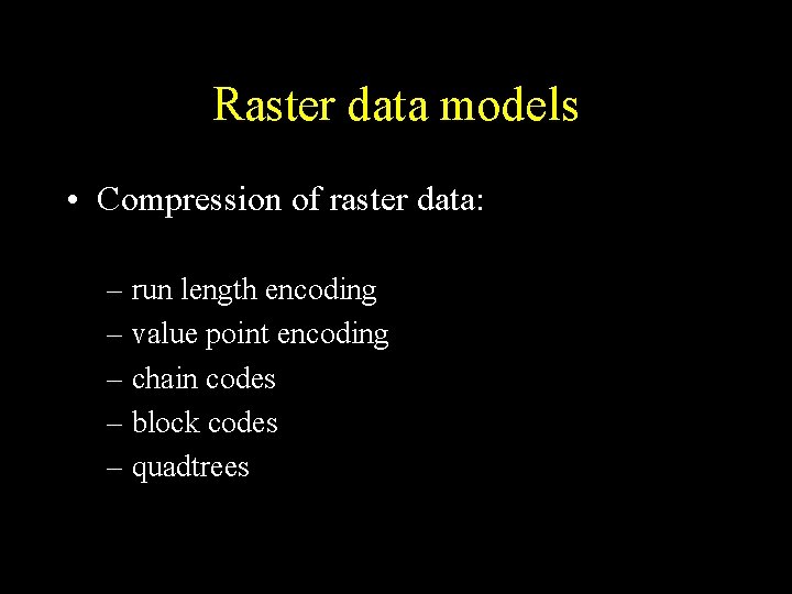 Raster data models • Compression of raster data: – run length encoding – value