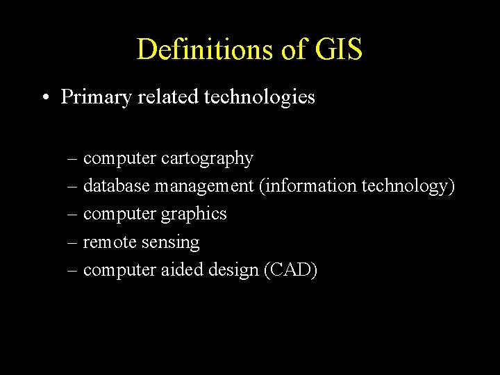 Definitions of GIS • Primary related technologies – computer cartography – database management (information