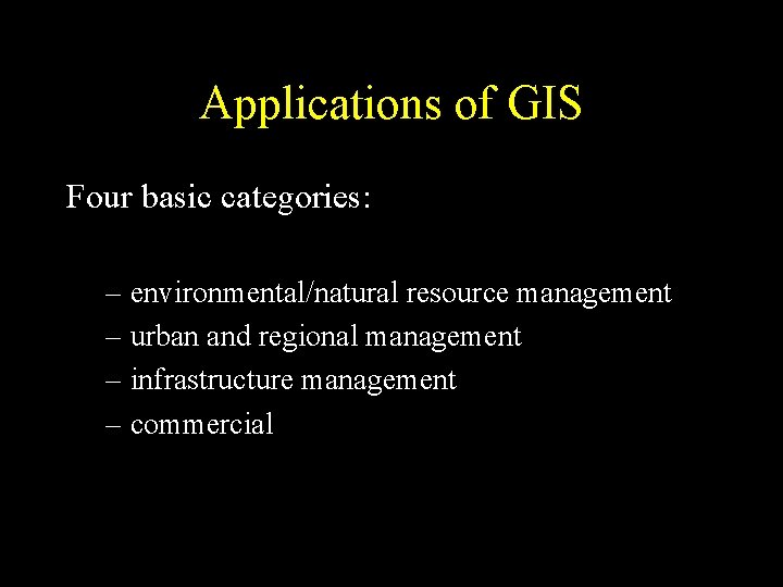 Applications of GIS Four basic categories: – environmental/natural resource management – urban and regional