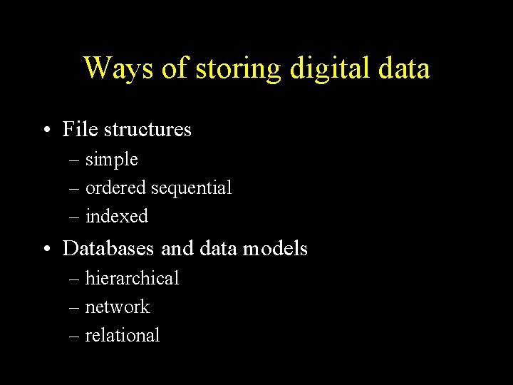 Ways of storing digital data • File structures – simple – ordered sequential –