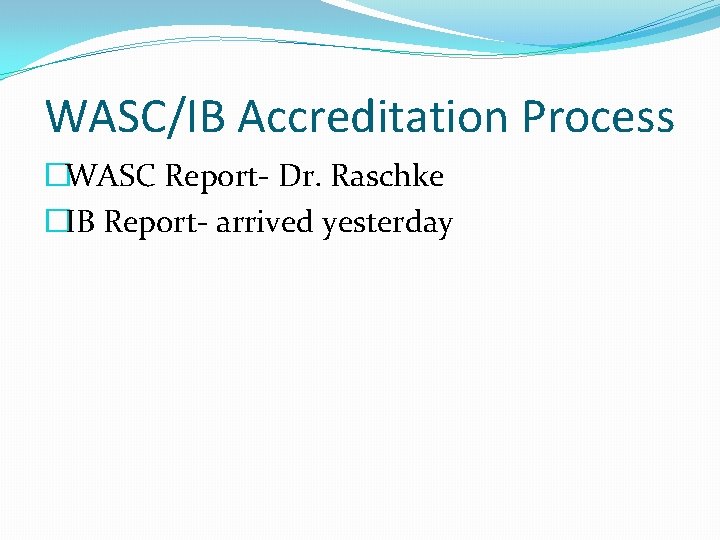 WASC/IB Accreditation Process �WASC Report- Dr. Raschke �IB Report- arrived yesterday 