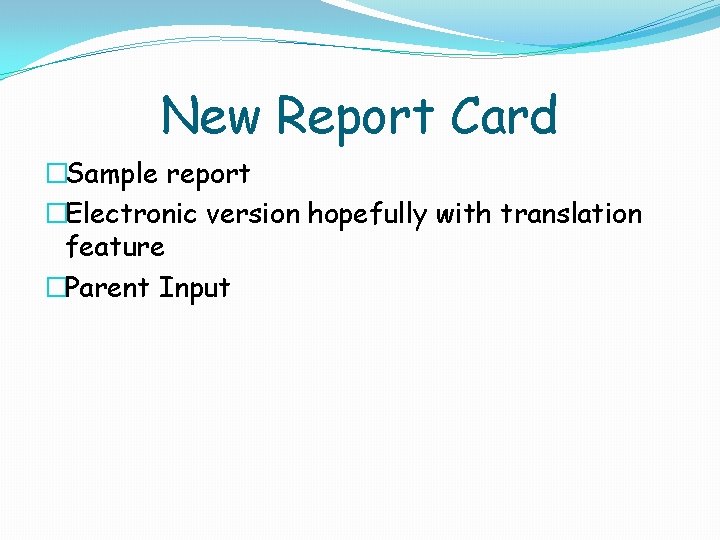 New Report Card �Sample report �Electronic version hopefully with translation feature �Parent Input 