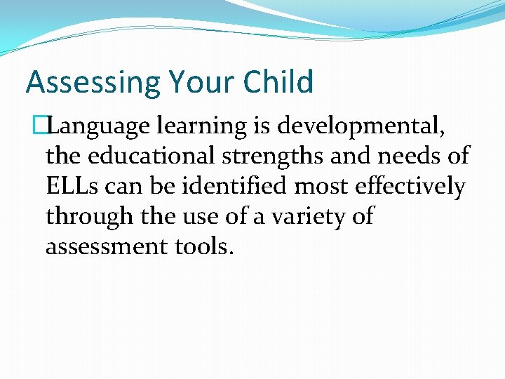 Assessing Your Child �Language learning is developmental, the educational strengths and needs of ELLs