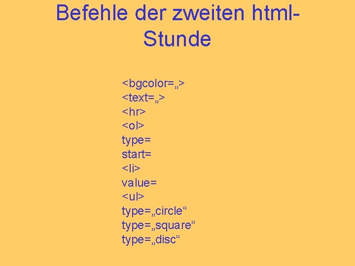 Befehle der zweiten html. Stunde <bgcolor=„> <text=„> <hr> <ol> type= start= <li> value= <ul>