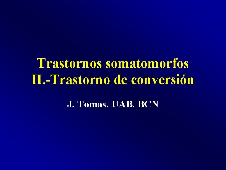 Trastornos somatomorfos II. -Trastorno de conversión J. Tomas. UAB. BCN 