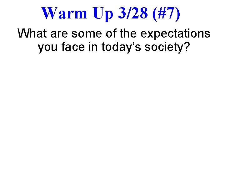 Warm Up 3/28 (#7) What are some of the expectations you face in today’s