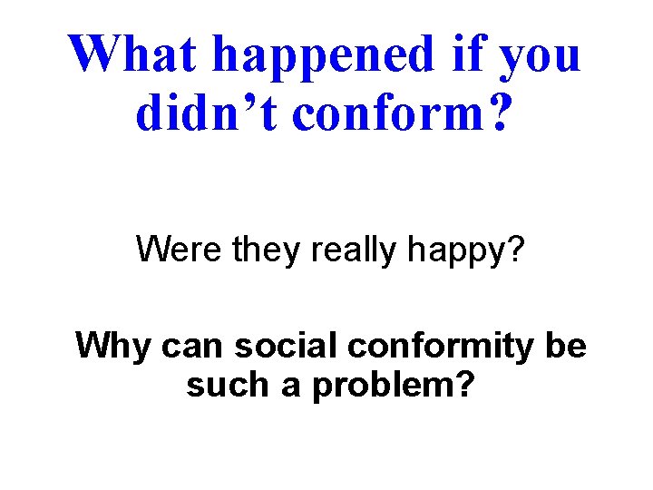 What happened if you didn’t conform? Were they really happy? Why can social conformity