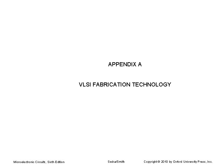 APPENDIX A VLSI FABRICATION TECHNOLOGY Microelectronic Circuits, Sixth Edition Sedra/Smith Copyright © 2010 by