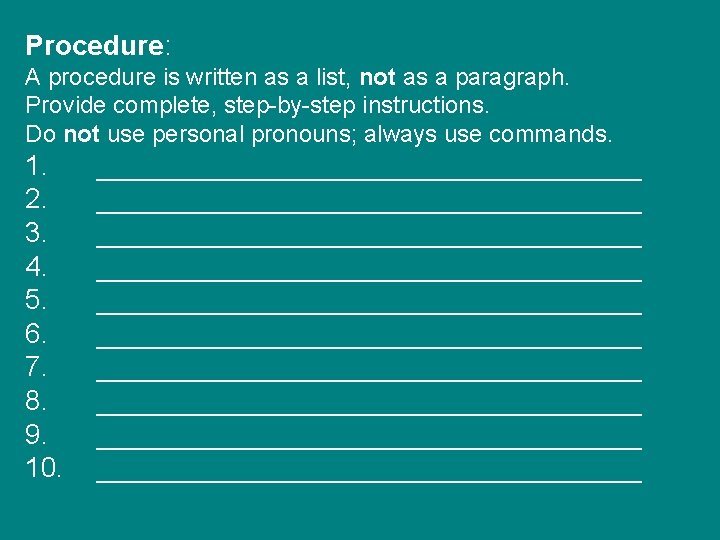 Procedure: A procedure is written as a list, not as a paragraph. Provide complete,