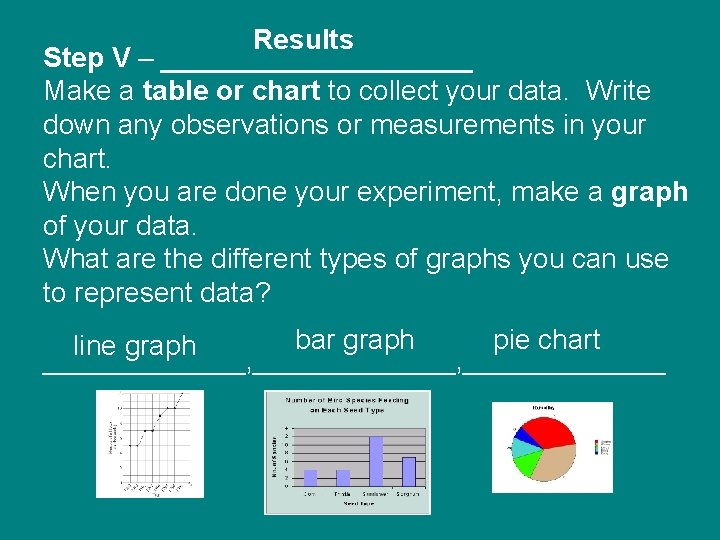 Results Step V – __________ Make a table or chart to collect your data.