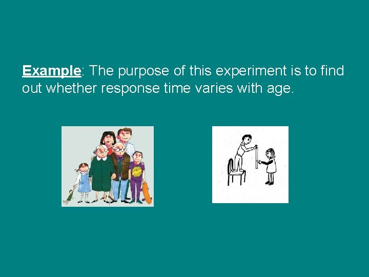Example: The purpose of this experiment is to find out whether response time varies