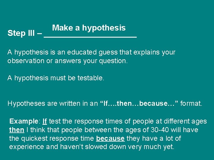 Make a hypothesis Step III – __________ A hypothesis is an educated guess that