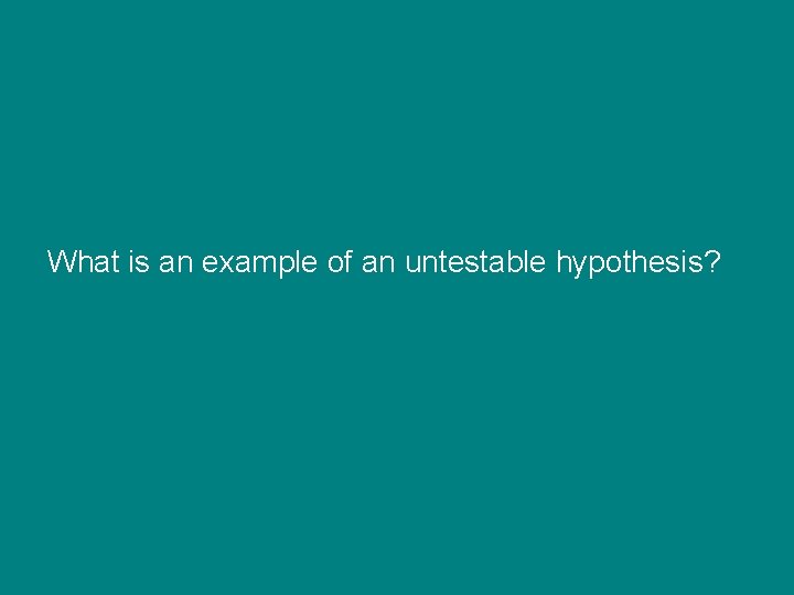 What is an example of an untestable hypothesis? 