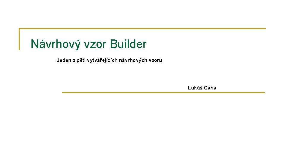 Návrhový vzor Builder Jeden z pěti vytvářejících návrhových vzorů Lukáš Caha 