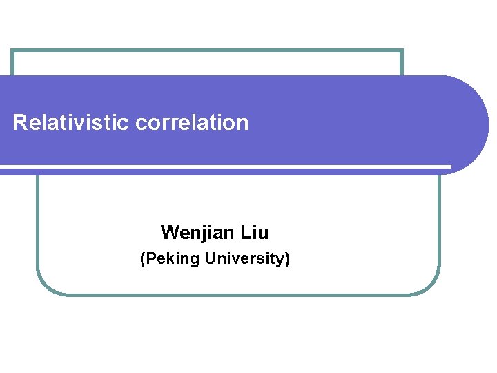 Relativistic correlation Wenjian Liu (Peking University) 