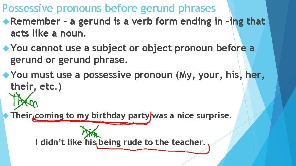 Possessive pronouns before gerund phrases Remember – a gerund is a verb form ending