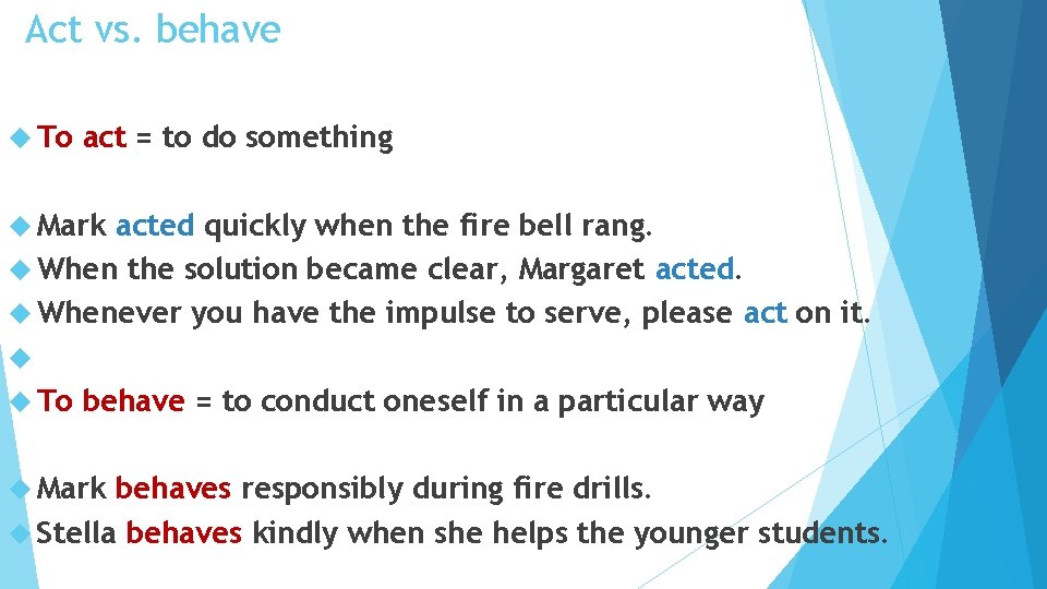Act vs. behave To act = to do something Mark acted quickly when the