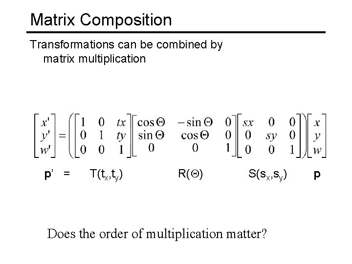 Matrix Composition Transformations can be combined by matrix multiplication p’ = T(tx, ty) R(Q)