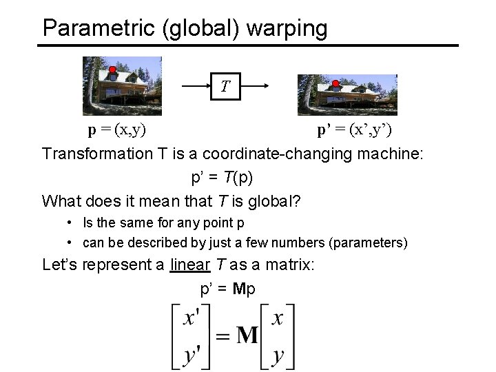 Parametric (global) warping T p = (x, y) p’ = (x’, y’) Transformation T